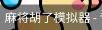 麻将胡了模拟器 - 专业麻将胡牌模拟练习平台 | 麻将胡了助手